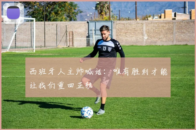 西班牙人主帅喊话:唯有胜利才能让我们重回正轨