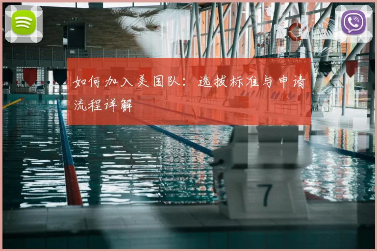 如何加入美国队：选拔标准与申请流程详解