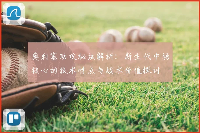奥利塞助攻秘诀解析：新生代中场核心的技术特点与战术价值探讨