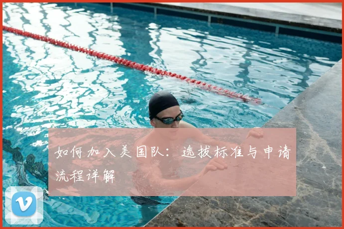 如何加入美国队:选拔标准与申请流程详解