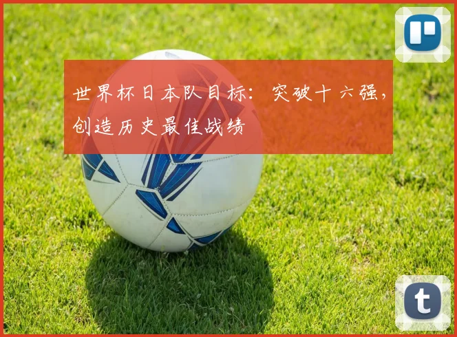世界杯日本队目标:突破十六强,创造历史最佳战绩