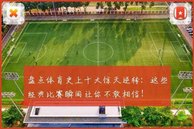 盘点体育史上十大惊天逆转:这些经典比赛瞬间让你不敢相信!