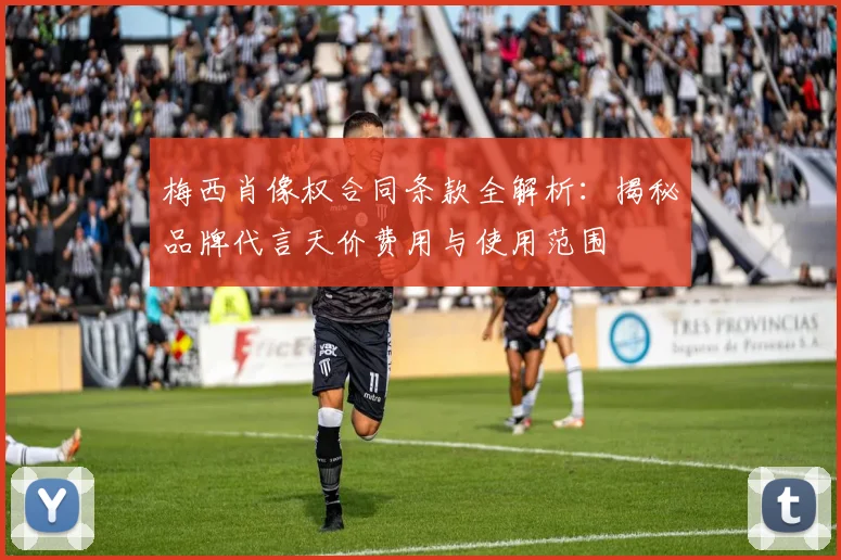 梅西肖像权合同条款全解析:揭秘品牌代言天价费用与使用范围