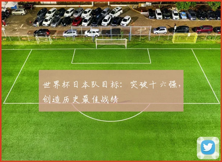 世界杯日本队目标:突破十六强,创造历史最佳战绩