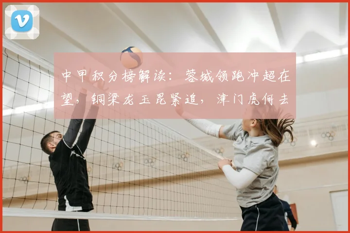 中甲积分榜解读:蓉城领跑冲超在望,铜梁龙玉昆紧追,津门虎何去何从?