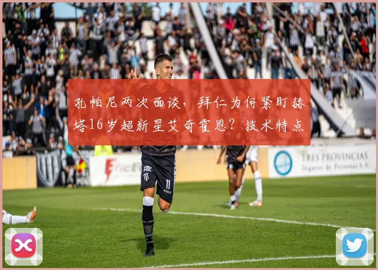 孔帕尼两次面谈，拜仁为何紧盯赫塔16岁超新星艾奇霍恩？技术特点与未来前景解析