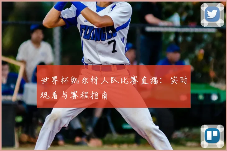 世界杯凯尔特人队比赛直播:实时观看与赛程指南