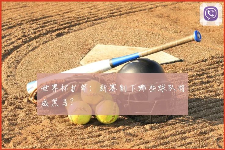 世界杯扩军：新赛制下哪些球队将成黑马？